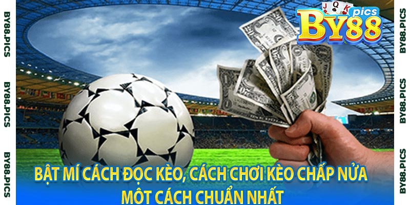 Bật mí cách đọc kèo, cách chơi kèo chấp nửa một cách chuẩn nhất