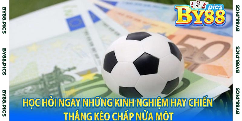 Học hỏi ngay những kinh nghiệm hay chiến thắng kèo chấp nửa một